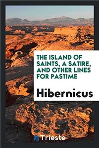 The Island of Saints, a Satire, and Other Lines for Pastime