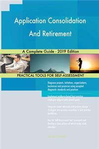 Application Consolidation And Retirement A Complete Guide - 2019 Edition