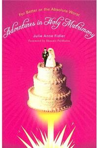 Adventures in Holy Matrimony: For Better or the Absolute Worst