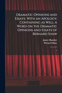 Dramatic Opinions and Essays, With an Apology; Containing as Well A Word on the Dramatic Opinions and Essays of Bernard Shaw