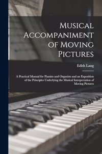 Musical Accompaniment of Moving Pictures; a Practical Manual for Pianists and Organists and an Exposition of the Principles Underlying the Musical Interpretation of Moving Pictures