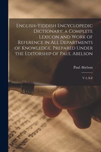 English-Yiddish Encyclopedic Dictionary; a Complete Lexicon and Work of Reference in all Departments of Knowledge. Prepared Under the Editorship of Paul Abelson