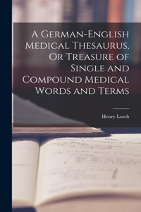 German-English Medical Thesaurus, Or Treasure of Single and Compound Medical Words and Terms