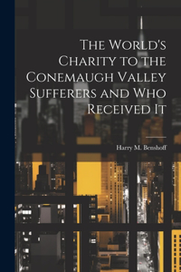 World's Charity to the Conemaugh Valley Sufferers and Who Received It
