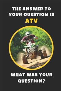 The Answer To Your Question Is ATV. What Was Your Question?