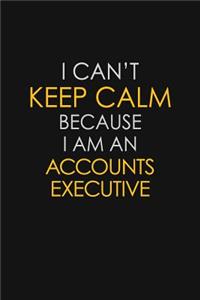 I Can't Keep Calm Because I Am A Accounts Executive