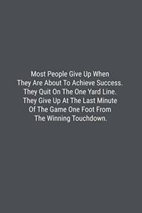 Most People Give Up When They Are About To Achieve Success. They Quit On The One Yard Line. They Give Up At The Last Minute Of The Game One Foot From The Winning Touchdown.