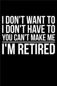 I Don't Want To I Don't Have To You Can't Make Me I'm Retired