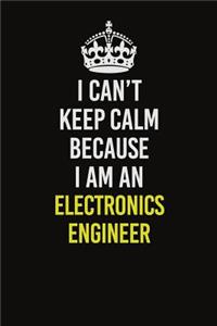 I Can�t Keep Calm Because I Am An Electronics Engineer