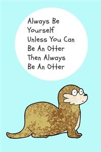 Always Be Yourself Unless You Can Be An Otter Then Always Be An Otter