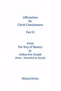 Affirmations for Christ Consciousness Part II From The Way of Mastery by Jeshua ben Joseph (Jesus - channeled by Jayem) Michael Dybicz