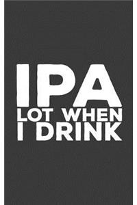 IPA Lot When I Drink