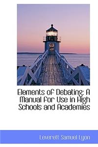 Elements of Debating: A Manual for Use in High Schools and Academies