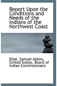 Report Upon the Conditions and Needs of the Indians of the Northwest Coast