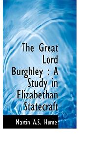 The Great Lord Burghley: A Study in Elizabethan Statecraft
