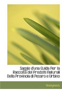 Saggio D'Una Guida Per La Raccolta del Prodotti Naturali Della Provincia Di Pesaro E Urbino