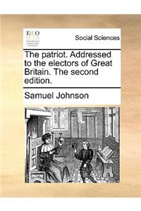 The Patriot. Addressed to the Electors of Great Britain. the Second Edition.