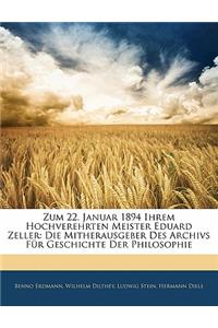 Zum 22. Januar 1894 Ihrem Hochverehrten Meister Eduard Zeller: Die Mitherausgeber Des Archivs Fur Geschichte Der Philosophie