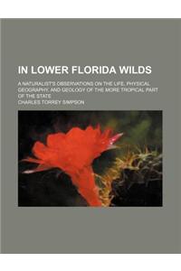 In Lower Florida Wilds; A Naturalist's Observations on the Life, Physical Geography, and Geology of the More Tropical Part of the State