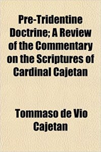 Pre-Tridentine Doctrine; A Review of the Commentary on the Scriptures of Cardinal Cajetan