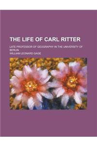 The Life of Carl Ritter; Late Professor of Geography in the University of Berlin