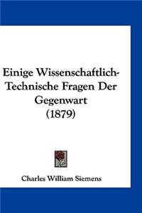 Einige Wissenschaftlich-Technische Fragen Der Gegenwart (1879)