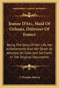 Jeanne D'Arc, Maid Of Orleans, Deliverer Of France