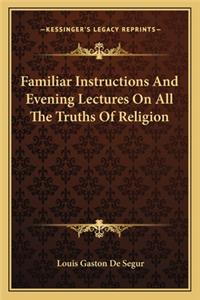 Familiar Instructions and Evening Lectures on All the Truths of Religion