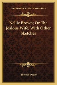 Nellie Brown; Or the Jealous Wife, with Other Sketches