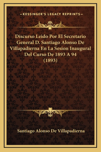 Discurso Leido Por El Secretario General D. Santiago Alonso De Villapadierna En La Sesion Inaugural Del Curso De 1893 A 94 (1893)