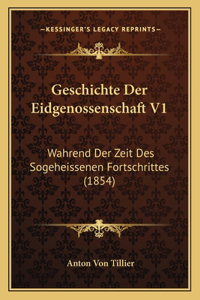 Geschichte Der Eidgenossenschaft V1: Wahrend Der Zeit Des Sogeheissenen Fortschrittes (1854)