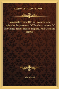 Comparative View Of The Executive And Legislative Departments Of The Governments Of The United States, France, England, And Germany (1895)