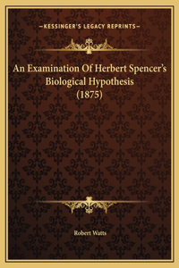 An Examination Of Herbert Spencer's Biological Hypothesis (1875)