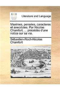 Maximes, Pensees, Caracteres Et Anecdotes. Par Nicolas Chamfort, ... Precedes D'Une Notice Sur Sa Vie.