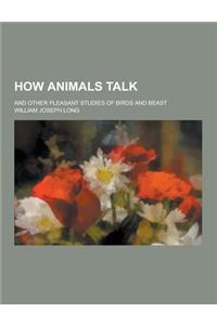 How Animals Talk; And Other Pleasant Studies of Birds and Beast