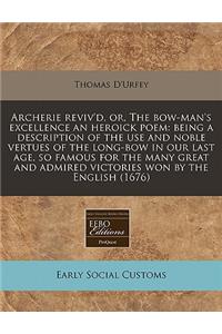 Archerie Reviv'd, Or, the Bow-Man's Excellence an Heroick Poem: Being a Description of the Use and Noble Vertues of the Long-Bow in Our Last Age, So Famous for the Many Great and Admired Victories Won by the English (1676)