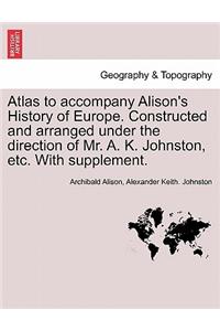 Atlas to Accompany Alison's History of Europe. Constructed and Arranged Under the Direction of Mr. A. K. Johnston, Etc. with Supplement.