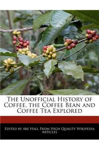 The Unofficial History of Coffee, the Coffee Bean and Coffee Tea Explored