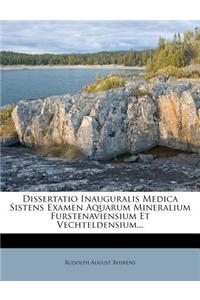 Dissertatio Inauguralis Medica Sistens Examen Aquarum Mineralium Furstenaviensium Et Vechteldensium...