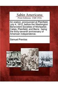 An Oration, Pronounced at Plainfield, July 4, 1812, Before the Washington Benevolent Societies of Montpelier, Calais, Plainfield, and Barre