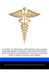 A Guide to Prenatal Diagnosis Including the Methods, Invasive and Non Invasive Procedures, Conditions Typically Tested For, Ethical Issues and More