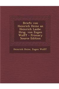 Briefe Von Heinrich Heine an Heinrich Laube. Hrsg. Von Eugen Wolff