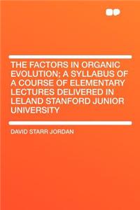 The Factors in Organic Evolution; A Syllabus of a Course of Elementary Lectures Delivered in Leland Stanford Junior University