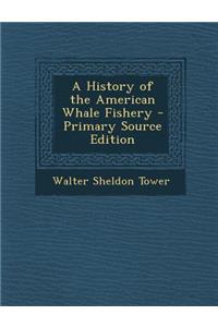 A History of the American Whale Fishery - Primary Source Edition