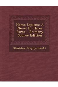 Homo Sapiens: A Novel in Three Parts - Primary Source Edition