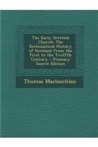 The Early Scottish Church: The Ecclesiastical History of Scotland from the First to the Twelfth Century
