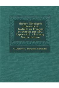 Hecube. [Expliquee Litteralement, Traduite En Francais Et Annotee Par M.C. Leprevost] - Primary Source Edition