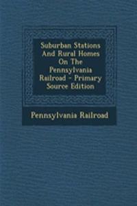 Suburban Stations and Rural Homes on the Pennsylvania Railroad - Primary Source Edition