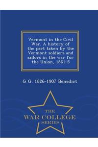 Vermont in the Civil War. a History of the Part Taken by the Vermont Soldiers and Sailors in the War for the Union, 1861-5 - War College Series