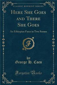 Here She Goes and There She Goes: An Ethiopian Farce in Two Scenes (Classic Reprint)